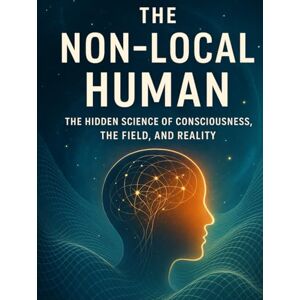 Zaldua, Zurima The Non-Local Human: The Hidden Science of Consciousness, the Field, and Reality Zaldua, Zurima The Non-Local Human: The Hidden Science of Consciousness, the Field, and Reality