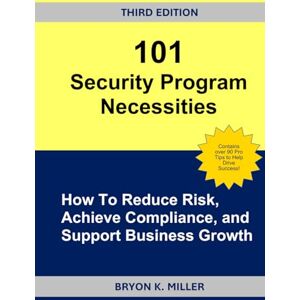 Miller, Bryon K. 101 Security Program Necessities: How To Reduce Risk, Achieve Compliance, and Support Business Growth Miller, Bryon K. 101 Security Program Necessities: How To Reduce Risk, Achieve Compliance, and Support Business Growth