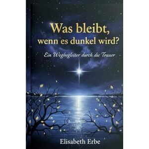 Erbe, Elisabeth Was bleibt, wenn es dunkel wird?: Ein Wegbegleiter durch die Trauer mit Impulsen, 5 Phasen, Erinnerungen und heilsamem Trost Trauergeschenk Erbe, Elisabeth Was bleibt, wenn es dunkel wird?: Ein Wegbegleiter durch die Trauer mit Impulsen, 5 Phasen, Erinnerungen und heilsamem Trost Trauergeschenk