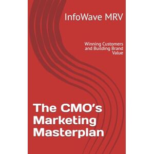 MRV, InfoWave The CMO’s Marketing Masterplan: Winning Customers and Building Brand Value: 4 (Executive Leadership Handbook Series) MRV, InfoWave The CMO’s Marketing Masterplan: Winning Customers and Building Brand Value: 4 (Executive Leadership Handbook Series)