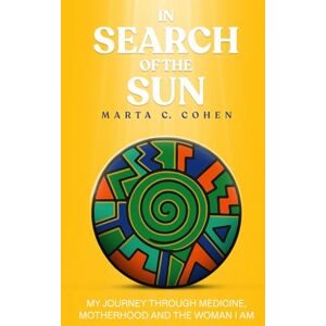 C. Cohen, Marta In Search of the Sun: My Journey Through Medicine, Motherhood, and the Woman I Am C. Cohen, Marta In Search of the Sun: My Journey Through Medicine, Motherhood, and the Woman I Am
