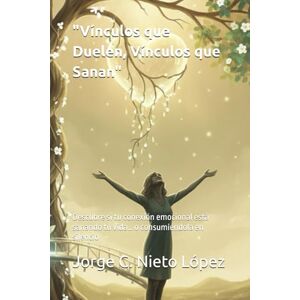Nieto López, Jorge C. Vínculos que Duelen, Vínculos que Sanan": Descubre si tu conexión emocional está sanando tu vida… o consumiéndola en silencio Nieto López, Jorge C. Vínculos que Duelen, Vínculos que Sanan": Descubre si tu conexión emocional está sanando tu vida… o consumiéndola en silencio
