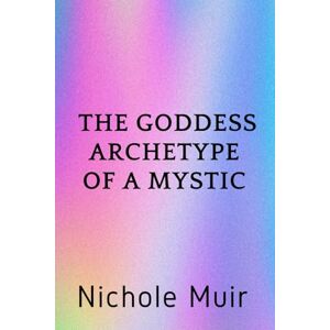 MUIR, NICHOLE The Goddess Archetype of a Mystic MUIR, NICHOLE The Goddess Archetype of a Mystic