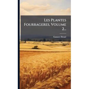 Heuzã(c), Gustave Les Plantes Fourrageres, Volume 2... Heuzã(c), Gustave Les Plantes Fourrageres, Volume 2...