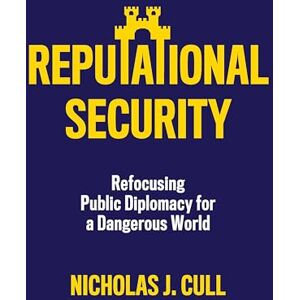 Cull, Nicholas J. Reputational Security: Refocusing Public Diplomacy for a Dangerous World Cull, Nicholas J. Reputational Security: Refocusing Public Diplomacy for a Dangerous World