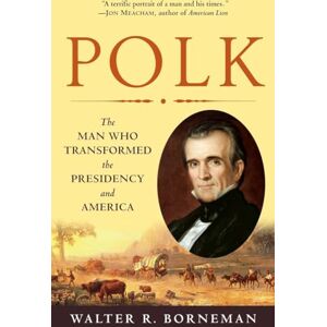 Borneman, Walter R. Polk: The Man Who Transformed the Presidency and America Borneman, Walter R. Polk: The Man Who Transformed the Presidency and America