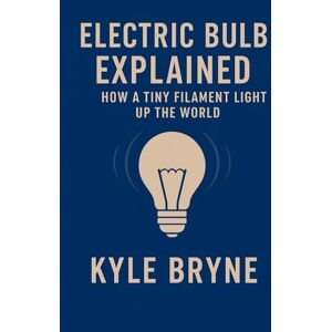 Bryne, Kyle Electric Bulb Explained: How a tiny filament lights up the world (HOW SCIENCE, ENGINEERING AND TECHNOLOGY WORKS) Bryne, Kyle Electric Bulb Explained: How a tiny filament lights up the world (HOW SCIENCE, ENGINEERING AND TECHNOLOGY WORKS)