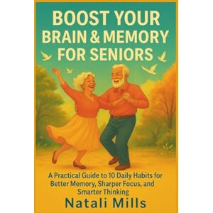 Mills, Natali Boost your Brain & Memory for seniors: A Practical Guide to 10 Daily Habits for Better Memory, Sharper Focus, and Smarter Thinking (Brain and Memory Wellness Series) Mills, Natali Boost your Brain & Memory for seniors: A Practical Guide to 10 Daily Habits for Better Memory, Sharper Focus, and Smarter Thinking (Brain and Memory Wellness Series)