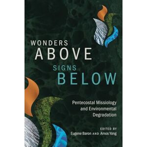 Wonders Above, Signs Below: Pentecostal Missiology and Environmental Degradation Wonders Above, Signs Below: Pentecostal Missiology and Environmental Degradation