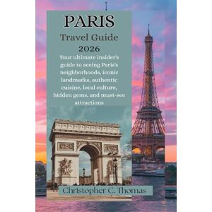 Thomas, Christopher C. Paris Travel Guide 2026: Your ultimate insider's guide to seeing Paris's neighborhoods, iconic landmarks, authentic cuisine, local culture, hidden gems, and must-see attractions Thomas, Christopher C. Paris Travel Guide 2026: Your ultimate insider's guide to seeing Paris's neighborhoods, iconic landmarks, authentic cuisine, local culture, hidden gems, and must-see attractions