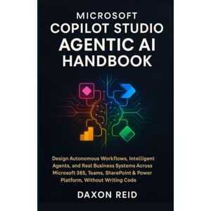 REID, DAXON MICROSOFT COPILOT STUDIO AGENTIC AI HANDBOOK: Design Autonomous Workflows, Intelligent Agents, and Real Business Systems Across Microsoft 365, Teams, SharePoint & Power Platform, Without Writing Code REID, DAXON MICROSOFT COPILOT STUDIO AGENTIC AI HANDBOOK: Design Autonomous Workflows, Intelligent Agents, and Real Business Systems Across Microsoft 365, Teams, SharePoint & Power Platform, Without Writing Code