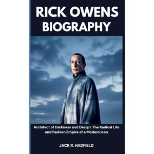 R. HADFIELD, JACK RICK OWENS BIOGRAPHY: Architect of Darkness and Design: The Radical Life and Fashion Empire of a Modern Icon R. HADFIELD, JACK RICK OWENS BIOGRAPHY: Architect of Darkness and Design: The Radical Life and Fashion Empire of a Modern Icon