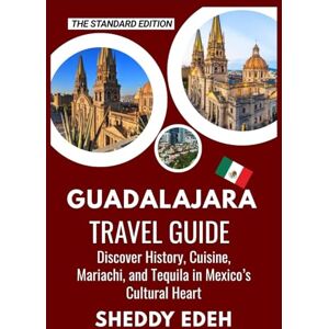 Edeh, Sheddy GUADALAJARA TRAVEL GUIDE: Discover History, Cuisine, Mariachi, and Tequila in Mexico’s Cultural Heart Edeh, Sheddy GUADALAJARA TRAVEL GUIDE: Discover History, Cuisine, Mariachi, and Tequila in Mexico’s Cultural Heart
