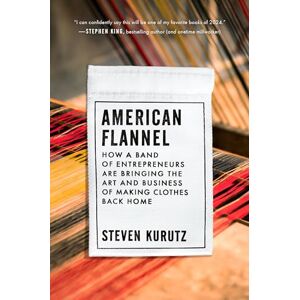 Steven Kurutz American Flannel: How a Band of Entrepreneurs Are Bringing the Art and Business of Making Clothes Back Home Steven Kurutz American Flannel: How a Band of Entrepreneurs Are Bringing the Art and Business of Making Clothes Back Home