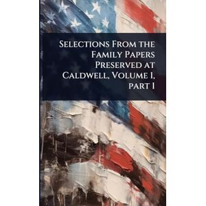 TBD Selections From the Family Papers Preserved at Caldwell, Volume 1, part 1 TBD Selections From the Family Papers Preserved at Caldwell, Volume 1, part 1