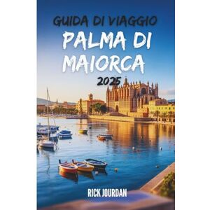 Jourdan, Rick GUIDA DI VIAGGIO PALMA DI MAIORCA 2025: Una guida sincera per esplorare l'isola delle Baleari come un abitante del posto Jourdan, Rick GUIDA DI VIAGGIO PALMA DI MAIORCA 2025: Una guida sincera per esplorare l'isola delle Baleari come un abitante del posto