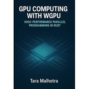 MALHOTRA, TARA GPU COMPUTING WITH WGPU HIGH-PERFORMANCE PARALLEL PROGRAMMING IN RUST: Build compute shaders, parallel algorithms, GPU applications for scientific computing, machine learning, and data processing. MALHOTRA, TARA GPU COMPUTING WITH WGPU HIGH-PERFORMANCE PARALLEL PROGRAMMING IN RUST: Build compute shaders, parallel algorithms, GPU applications for scientific computing, machine learning, and data processing.