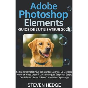 HEDGE, STEVEN Adobe Photoshop Elements Guide De L'utilisateur 2026: Le Guide Complet Pour Débutants : Maîtriser Le Montage Photo Et Vidéo Grâce À Des Techniques ... Effets Créatifs Et Des Conseils De Dépannage HEDGE, STEVEN Adobe Photoshop Elements Guide De L'utilisateur 2026: Le Guide Complet Pour Débutants : Maîtriser Le Montage Photo Et Vidéo Grâce À Des Techniques ... Effets Créatifs Et Des Conseils De Dépannage