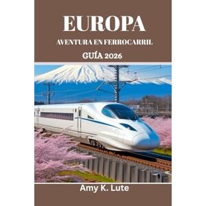 Lute, Amy K. EUROPA AVENTURA EN FERROCARRIL GUÍA 2026: Manual del viajero consciente para conexiones ecológicas y locales Lute, Amy K. EUROPA AVENTURA EN FERROCARRIL GUÍA 2026: Manual del viajero consciente para conexiones ecológicas y locales