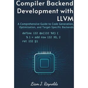 Reynolds, Liam J. Compiler Backend Development with LLVM: A Comprehensive Guide to Code Generation, Optimization, and Target-Specific Backends Reynolds, Liam J. Compiler Backend Development with LLVM: A Comprehensive Guide to Code Generation, Optimization, and Target-Specific Backends