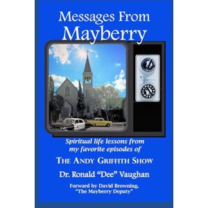 Vaughan, Ronald D. Messages from Mayberry: Spiritual Life Lessons from My Favorite Episodes of The Andy Griffith Show Vaughan, Ronald D. Messages from Mayberry: Spiritual Life Lessons from My Favorite Episodes of The Andy Griffith Show