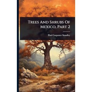 Standley, Paul Carpenter Trees And Shrubs Of Mexico, Part 2 Standley, Paul Carpenter Trees And Shrubs Of Mexico, Part 2