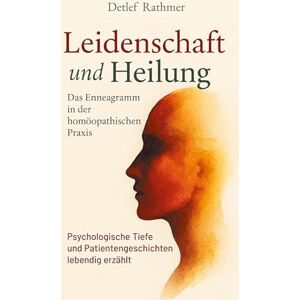 Rathmer, Detlef Leidenschaft und Heilung: Das Enneagramm in der homöopathischen Praxis Rathmer, Detlef Leidenschaft und Heilung: Das Enneagramm in der homöopathischen Praxis