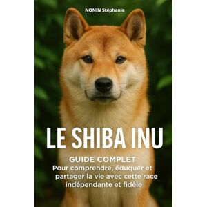 nonin, stephanie LE SHIBA INU: Guide complet : Pour comprendre, éduquer et partager la vie, avec cette race indépendante et fidèle nonin, stephanie LE SHIBA INU: Guide complet : Pour comprendre, éduquer et partager la vie, avec cette race indépendante et fidèle