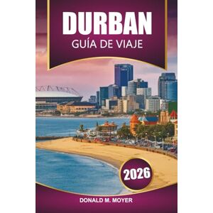 Moyer, Donald M. Guía de viaje de Durban, 2026: Planifique su mejor aventura sudafricana con playas, vida silvestre, cocina local y lugares de interés cultural Moyer, Donald M. Guía de viaje de Durban, 2026: Planifique su mejor aventura sudafricana con playas, vida silvestre, cocina local y lugares de interés cultural