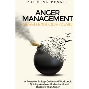 Penner, Zarmina Anger Management Never Explode Again!: A Powerful 3-Step Guide and Workbook to Quickly Analyze, Understand and Dissolve Your Anger Penner, Zarmina Anger Management Never Explode Again!: A Powerful 3-Step Guide and Workbook to Quickly Analyze, Understand and Dissolve Your Anger