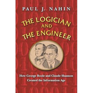 Nahin, Paul J. The Logician and the Engineer – How George Boole and Claude Shannon Created the Information Age Nahin, Paul J. The Logician and the Engineer – How George Boole and Claude Shannon Created the Information Age