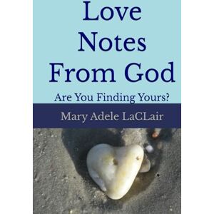 LaCLair, Mary Adele Love Notes from God: Are you Finding Yours? LaCLair, Mary Adele Love Notes from God: Are you Finding Yours?