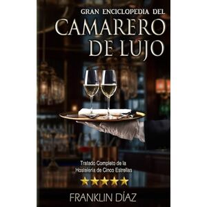 Díaz, Franklin Gran Enciclopedia del Camarero de Lujo: Tratado Completo de la Hostelería de Cinco Estrellas Díaz, Franklin Gran Enciclopedia del Camarero de Lujo: Tratado Completo de la Hostelería de Cinco Estrellas