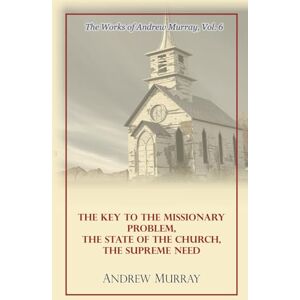 Murray, Andrew The Works of Andrew Murray, Vol 6: The Key to the Missionary Problem, The State of the Church, The Supreme Need Murray, Andrew The Works of Andrew Murray, Vol 6: The Key to the Missionary Problem, The State of the Church, The Supreme Need
