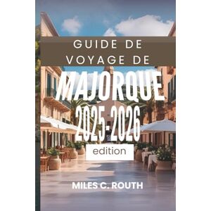 ROUTH, MILES C. GUIDE DE VOYAGE DE MAJORQUE 2025- 2026: Découvrez les charmes cachés de l'île ROUTH, MILES C. GUIDE DE VOYAGE DE MAJORQUE 2025- 2026: Découvrez les charmes cachés de l'île