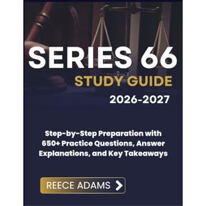 ADAMS, REECE SERIES 66 STUDY GUIDE 2026-2027: Step-by-Step Preparation with 650+ Practice Questions, Answer Explanations, and Key Takeaways ADAMS, REECE SERIES 66 STUDY GUIDE 2026-2027: Step-by-Step Preparation with 650+ Practice Questions, Answer Explanations, and Key Takeaways