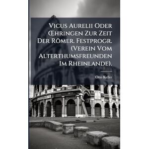 Keller, Otto Vicus Aurelii Oder Å'hringen Zur Zeit Der Römer. Festprogr. (Verein Vom Alterthumsfreunden Im Rheinlande). Keller, Otto Vicus Aurelii Oder Å'hringen Zur Zeit Der Römer. Festprogr. (Verein Vom Alterthumsfreunden Im Rheinlande).