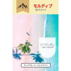 ウィリアム・C・ジェイミソン モルディブ旅行ガイド 2026: 手つかずの島々、豪華なリゾート、そして忘れられない冒険への究極の逃避 ウィリアム・C・ジェイミソン モルディブ旅行ガイド 2026: 手つかずの島々、豪華なリゾート、そして忘れられない冒険への究極の逃避