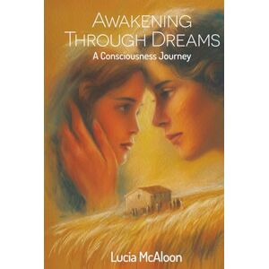 McAloon, Lucia Awakening Through Dreams: A Journey of Consciousness McAloon, Lucia Awakening Through Dreams: A Journey of Consciousness