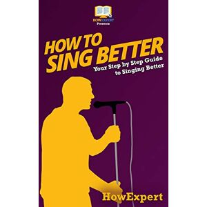 HowExpert Press How To Sing Better: Your Step-By-Step Guide To Singing Better HowExpert Press How To Sing Better: Your Step-By-Step Guide To Singing Better