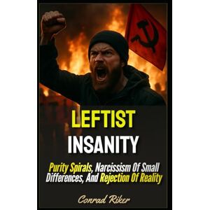 Riker, Conrad Leftist Insanity: Purity Spirals, Narcissism Of Small Differences, And Rejection Of Reality (Redpilled Progressive (satire)) Riker, Conrad Leftist Insanity: Purity Spirals, Narcissism Of Small Differences, And Rejection Of Reality (Redpilled Progressive (satire))
