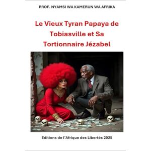 Nyamsi, Prof Wa Kamerun Wa Afrika LE VIEUX TYRAN PAPAYA DE TOBIASVILLE ET SA TORTIONNAIRE JEZABEL: Une nouvelle littéraire du Prof. Nyamsi Wa Kamerun Wa Afrika (Luttes Africaines Souveraines) Nyamsi, Prof Wa Kamerun Wa Afrika LE VIEUX TYRAN PAPAYA DE TOBIASVILLE ET SA TORTIONNAIRE JEZABEL: Une nouvelle littéraire du Prof. Nyamsi Wa Kamerun Wa Afrika (Luttes Africaines Souveraines)