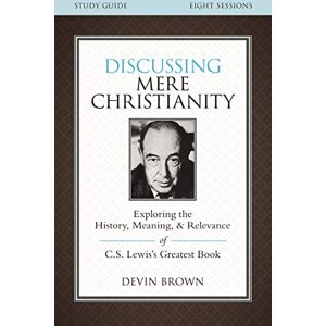 Brown, Devin Discussing Mere Christianity Bible Study Guide: Exploring the History, Meaning, and Relevance of C.S. Lewis's Greatest Book Brown, Devin Discussing Mere Christianity Bible Study Guide: Exploring the History, Meaning, and Relevance of C.S. Lewis's Greatest Book
