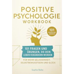 Beike, Sophie Positive Psychologie Workbook: 101 Fragen und Übungen, die dein Leben verändern werden. Für mehr Gelassenheit, Selbstbewusstsein und Glück Beike, Sophie Positive Psychologie Workbook: 101 Fragen und Übungen, die dein Leben verändern werden. Für mehr Gelassenheit, Selbstbewusstsein und Glück