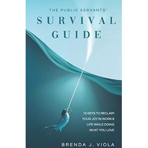 Viola, Brenda J. The Public Servants’ Survival Guide: 10 Keys to Reclaim Your Joy in Work and Life While Doing What You Love Viola, Brenda J. The Public Servants’ Survival Guide: 10 Keys to Reclaim Your Joy in Work and Life While Doing What You Love