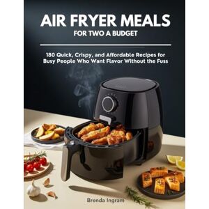 Ingram, Brenda Air Fryer Meals for Two on a Budget: 180 Quick, Crispy, and Affordable Recipes for Busy People Who Want Flavor Without the Fuss Ingram, Brenda Air Fryer Meals for Two on a Budget: 180 Quick, Crispy, and Affordable Recipes for Busy People Who Want Flavor Without the Fuss
