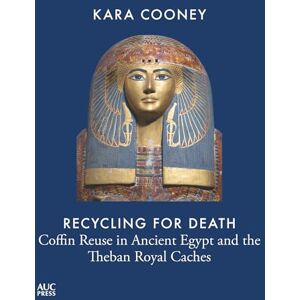 Cooney, Kara Recycling for Death: Coffin Reuse in Ancient Egypt and the Theban Royal Caches (AUC Press Archaeological Reports) Cooney, Kara Recycling for Death: Coffin Reuse in Ancient Egypt and the Theban Royal Caches (AUC Press Archaeological Reports)