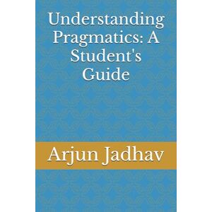 Jadhav, Arjun Understanding Pragmatics: A Student's Guide Jadhav, Arjun Understanding Pragmatics: A Student's Guide