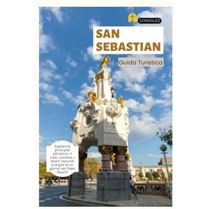 Gonzalez, Alphonso San Sebastian Guida Turistica: Esplora le principali attrazioni, il cibo, i pinxtos, i tesori nascosti e le gite di un giorno nei Paesi Baschi Gonzalez, Alphonso San Sebastian Guida Turistica: Esplora le principali attrazioni, il cibo, i pinxtos, i tesori nascosti e le gite di un giorno nei Paesi Baschi
