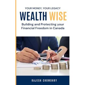 Chowdhry, Rajesh Wealth Wise: Building and Protecting Your Financial Future in Canada: Plan Smart, Thrive in Canada: Your Guide to Financial Freedom (The Wealthwise Series) Chowdhry, Rajesh Wealth Wise: Building and Protecting Your Financial Future in Canada: Plan Smart, Thrive in Canada: Your Guide to Financial Freedom (The Wealthwise Series)
